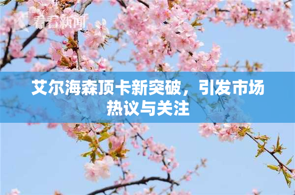 艾尔海森顶卡新突破，引发市场热议与关注