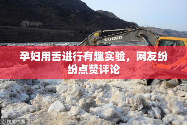 孕妇用舌进行有趣实验，网友纷纷点赞评论