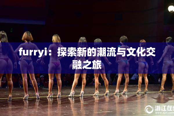 furryi：探索新的潮流与文化交融之旅