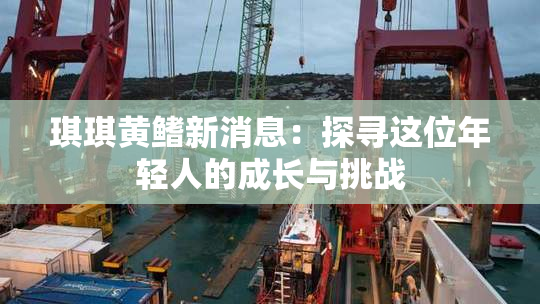 琪琪黄鳍新消息：探寻这位年轻人的成长与挑战