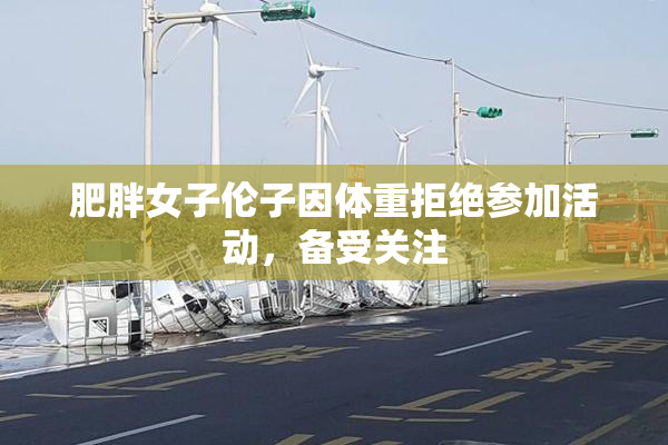 肥胖女子伦子因体重拒绝参加活动，备受关注
