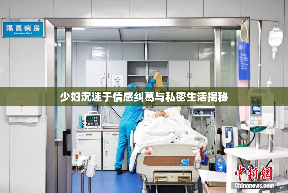 少妇沉迷于情感纠葛与私密生活揭秘