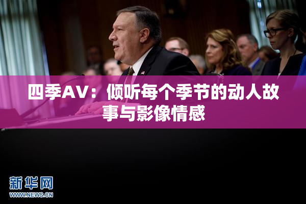 四季AV：倾听每个季节的动人故事与影像情感
