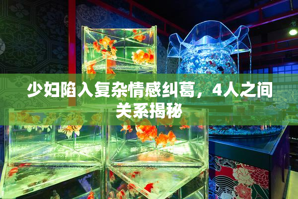 少妇陷入复杂情感纠葛，4人之间关系揭秘