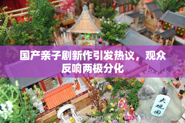 国产亲子剧新作引发热议，观众反响两极分化