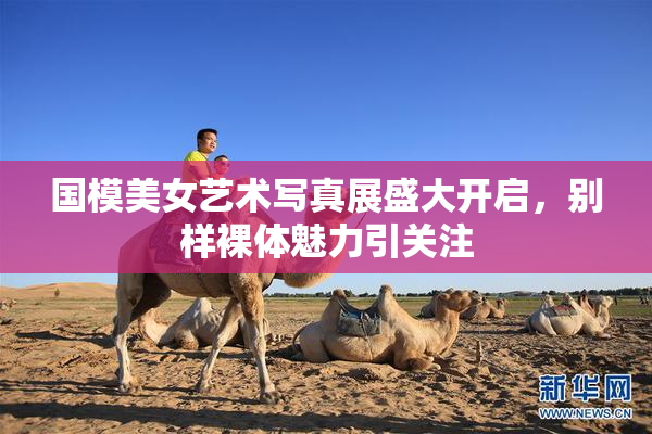 国模美女艺术写真展盛大开启，别样裸体魅力引关注
