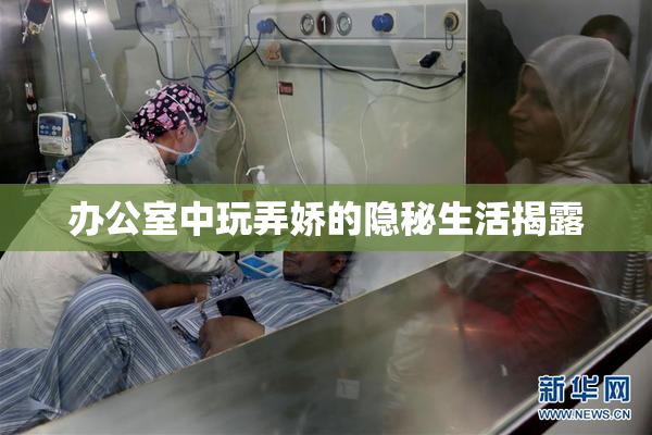 办公室中玩弄娇的隐秘生活揭露