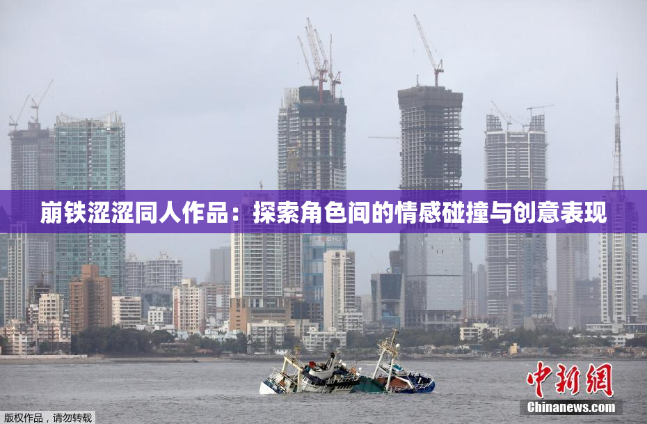 崩铁涩涩同人作品：探索角色间的情感碰撞与创意表现