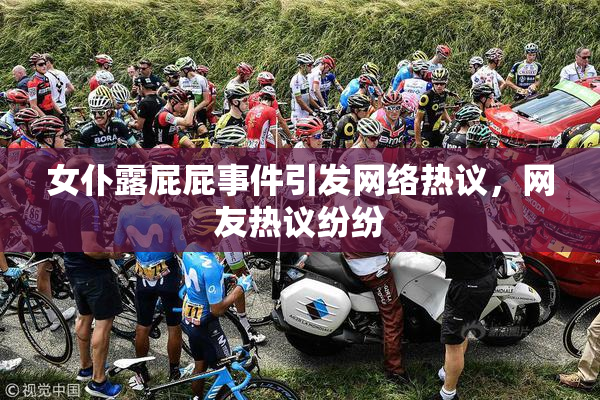 女仆露屁屁事件引发网络热议，网友热议纷纷