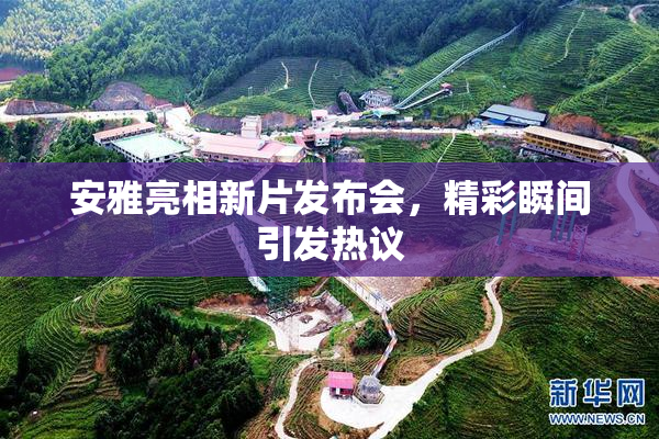 安雅亮相新片发布会，精彩瞬间引发热议