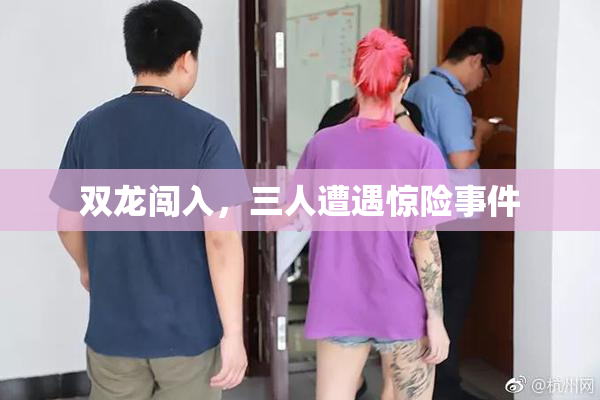 双龙闯入，三人遭遇惊险事件
