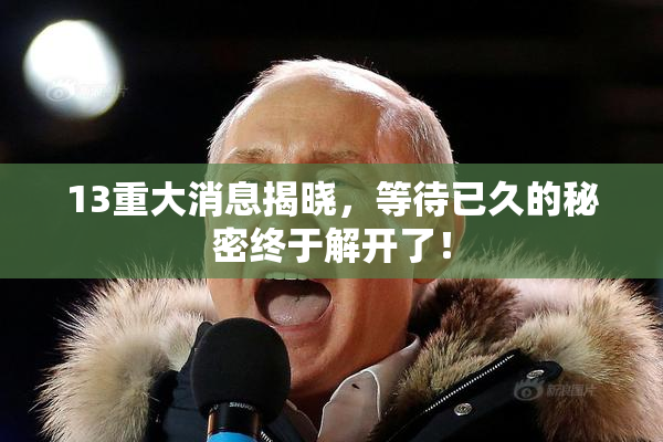 13重大消息揭晓，等待已久的秘密终于解开了！