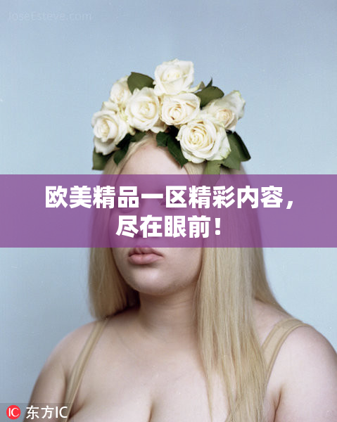 欧美精品一区精彩内容，尽在眼前！