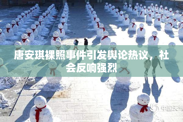 唐安琪裸照事件引发舆论热议，社会反响强烈