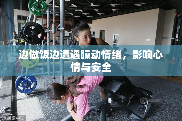 边做饭边遭遇躁动情绪，影响心情与安全