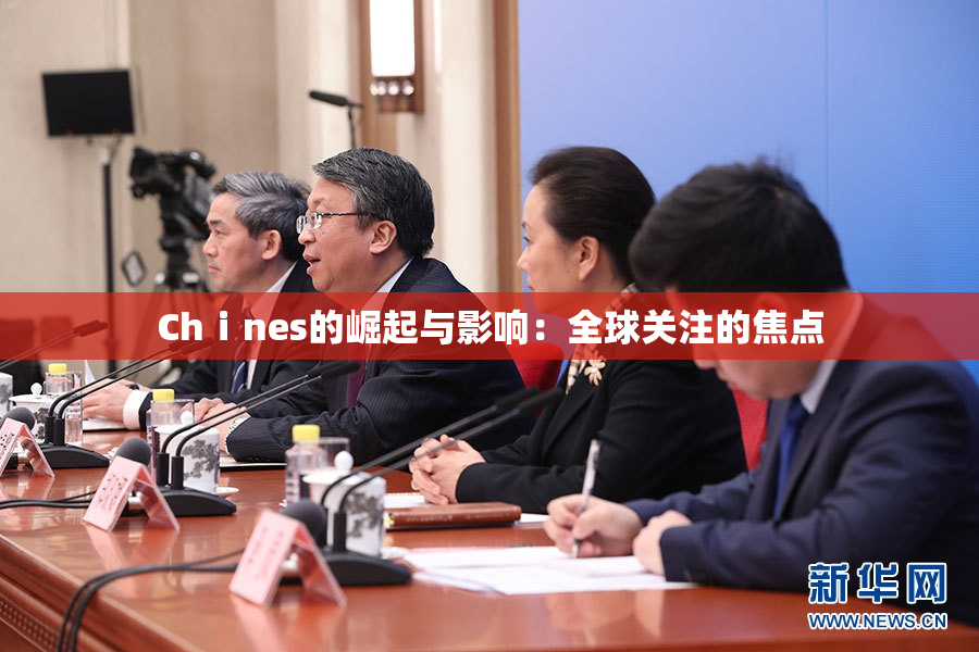 Chⅰnes的崛起与影响：全球关注的焦点