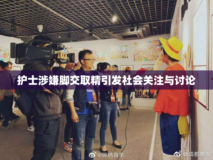 护士涉嫌脚交取精引发社会关注与讨论