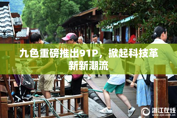 九色重磅推出91P，掀起科技革新新潮流