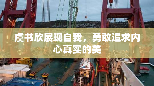 虞书欣展现自我，勇敢追求内心真实的美