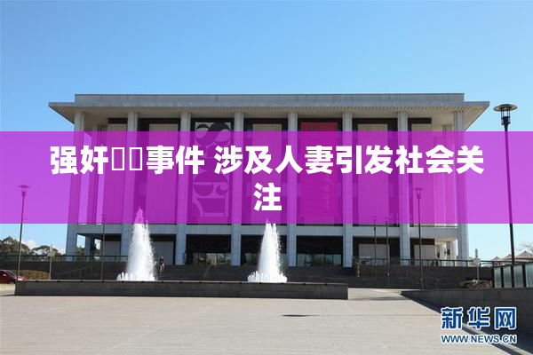 强奸亂倫事件 涉及人妻引发社会关注