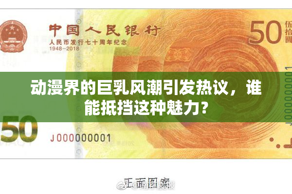 动漫界的巨乳风潮引发热议，谁能抵挡这种魅力？