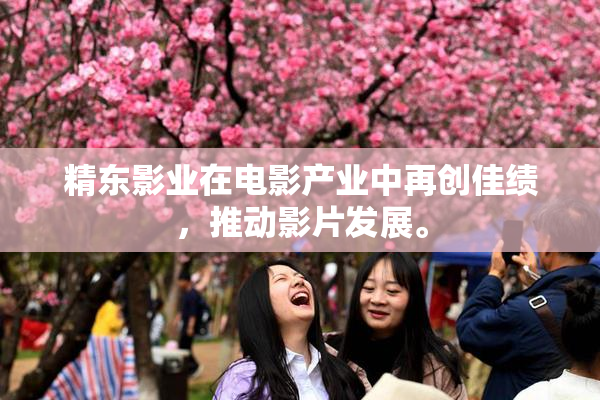 精东影业在电影产业中再创佳绩，推动影片发展。