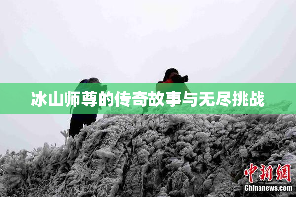 冰山师尊的传奇故事与无尽挑战