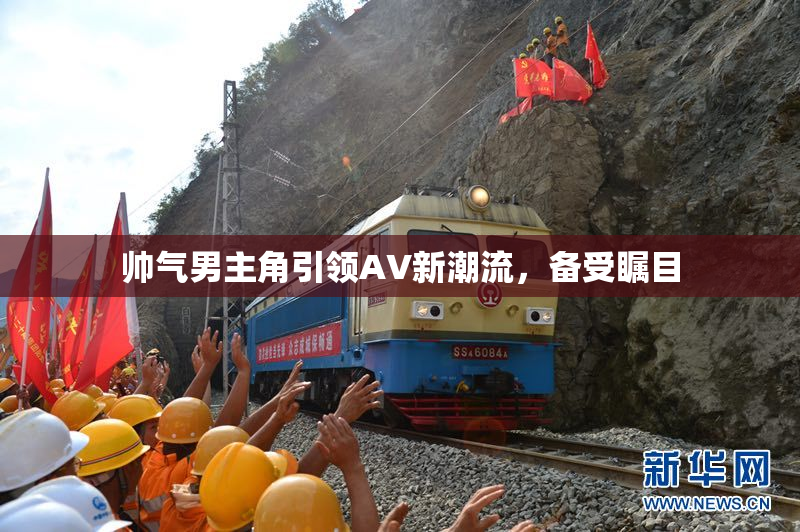 帅气男主角引领AV新潮流，备受瞩目
