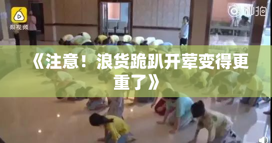 《注意！浪货跪趴开荤变得更重了》
