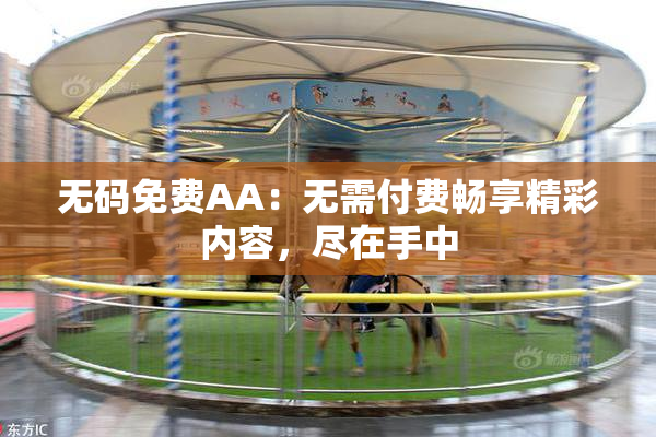 无码免费AA：无需付费畅享精彩内容，尽在手中