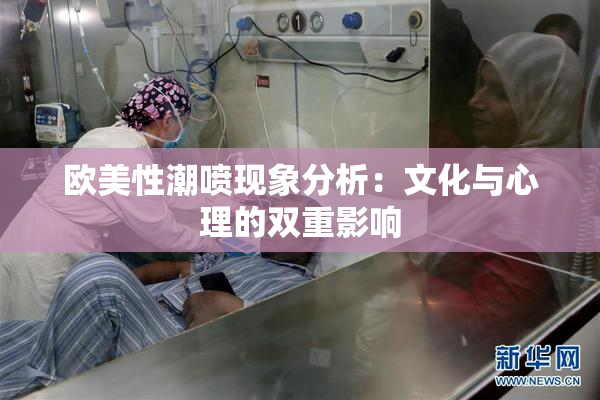 欧美性潮喷现象分析：文化与心理的双重影响