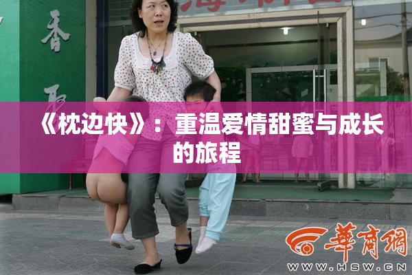 《枕边快》：重温爱情甜蜜与成长的旅程