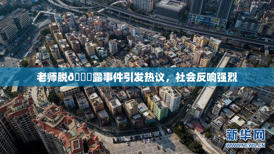 老师脱👙露事件引发热议，社会反响强烈