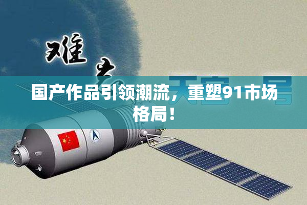 国产作品引领潮流，重塑91市场格局！