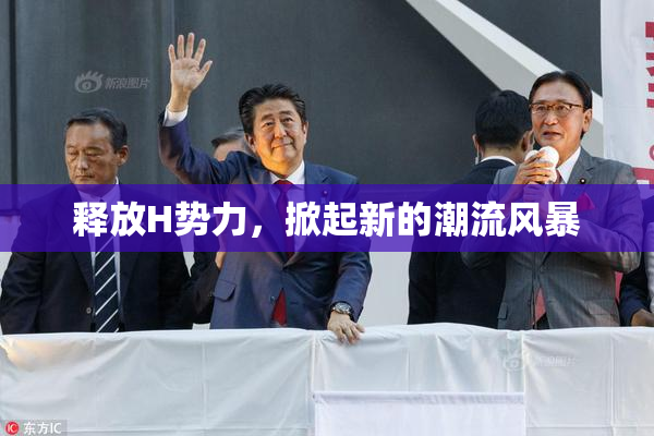 释放H势力，掀起新的潮流风暴