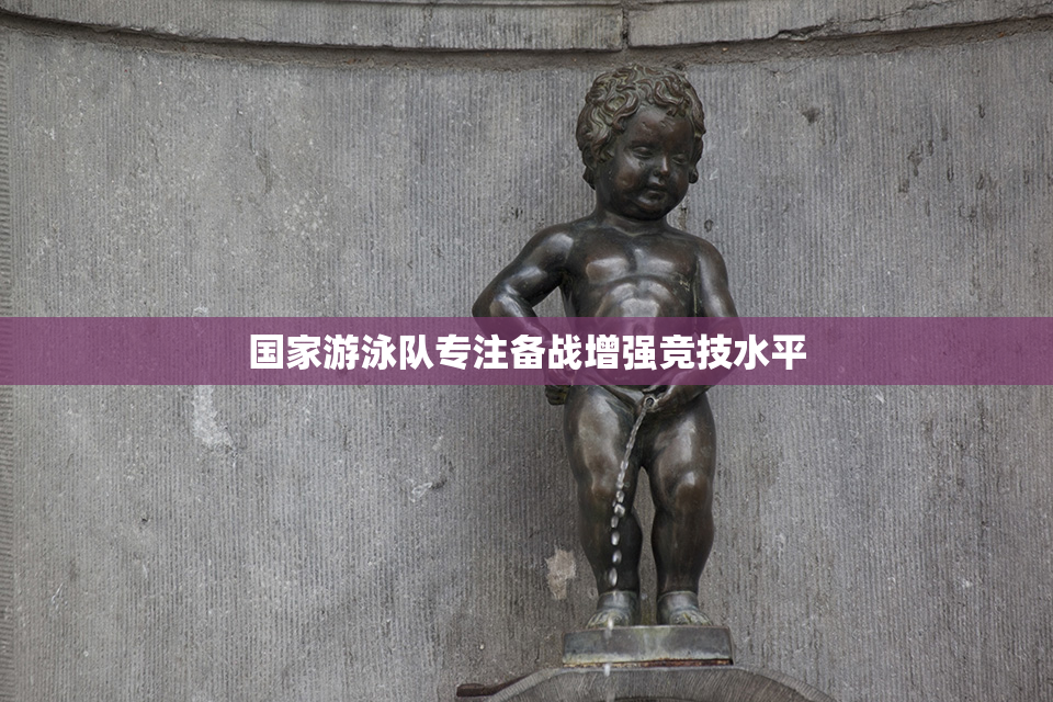 国家游泳队专注备战增强竞技水平