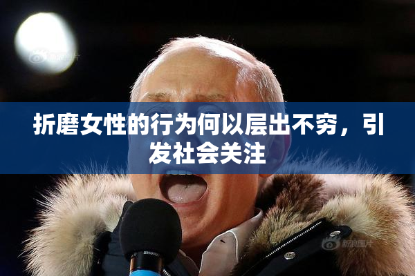 折磨女性的行为何以层出不穷，引发社会关注