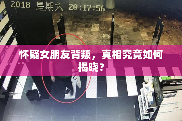 怀疑女朋友背叛，真相究竟如何揭晓？