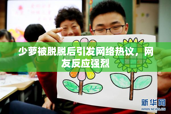 少萝被脱脱后引发网络热议，网友反应强烈