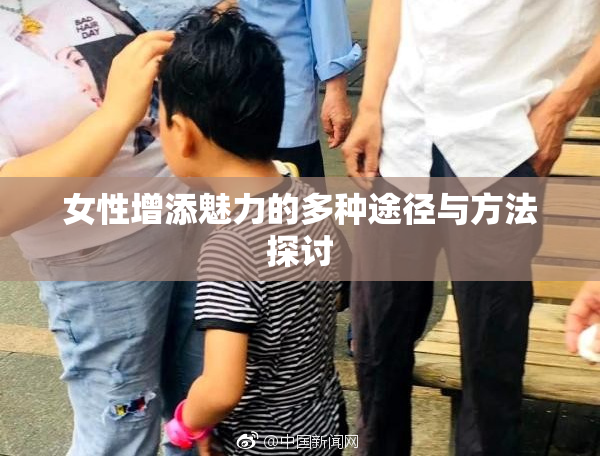 女性增添魅力的多种途径与方法探讨