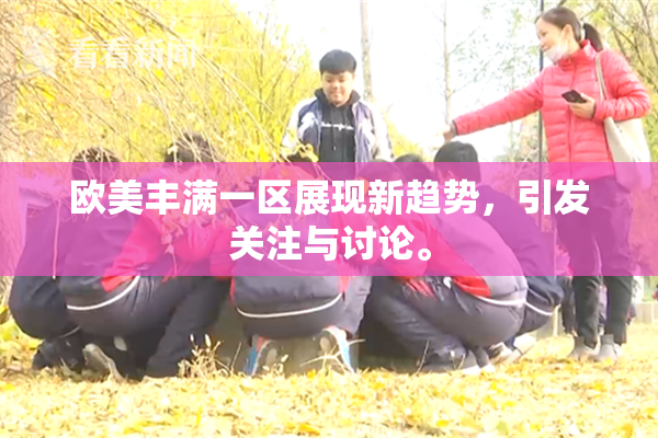 欧美丰满一区展现新趋势，引发关注与讨论。