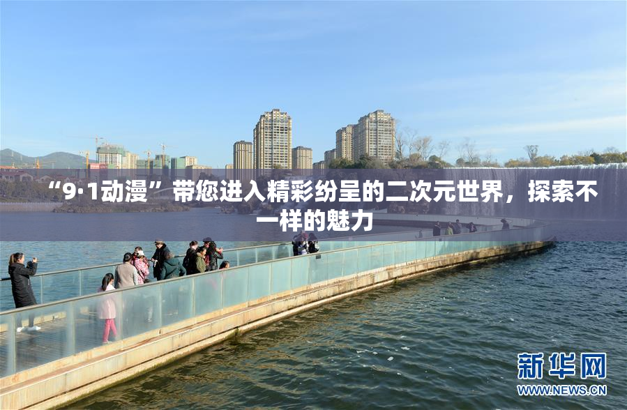 “9·1动漫”带您进入精彩纷呈的二次元世界，探索不一样的魅力