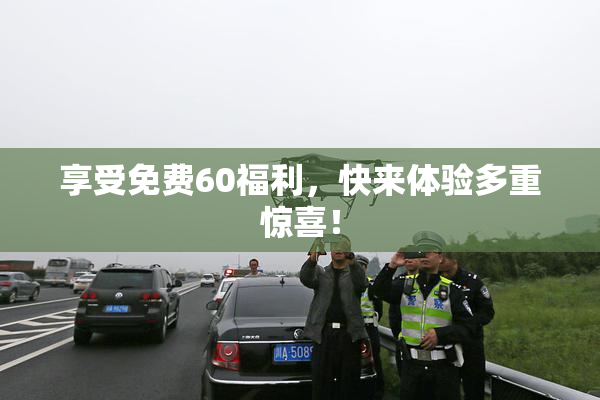 享受免费60福利，快来体验多重惊喜！