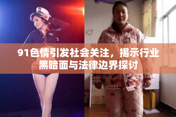 91色情引发社会关注，揭示行业黑暗面与法律边界探讨