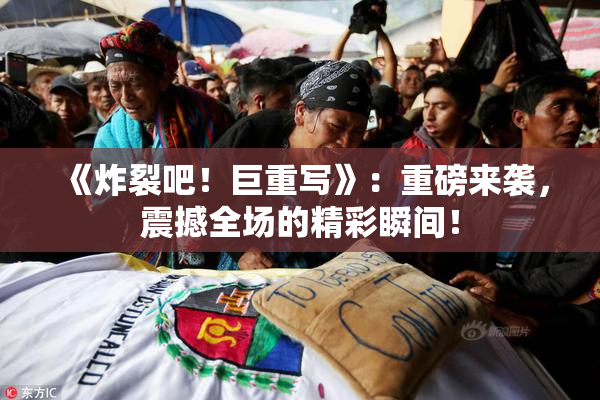 《炸裂吧！巨重写》：重磅来袭，震撼全场的精彩瞬间！