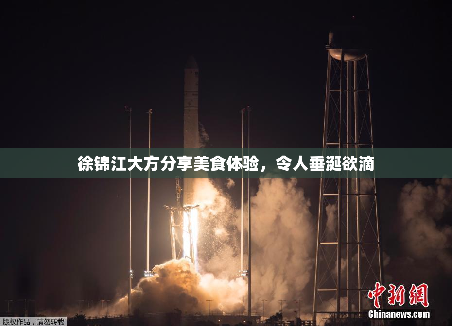 徐锦江大方分享美食体验，令人垂涎欲滴