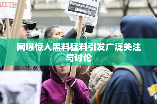 网曝惊人黑料猛料引发广泛关注与讨论