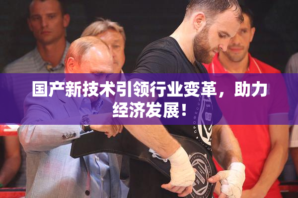 国产新技术引领行业变革，助力经济发展！