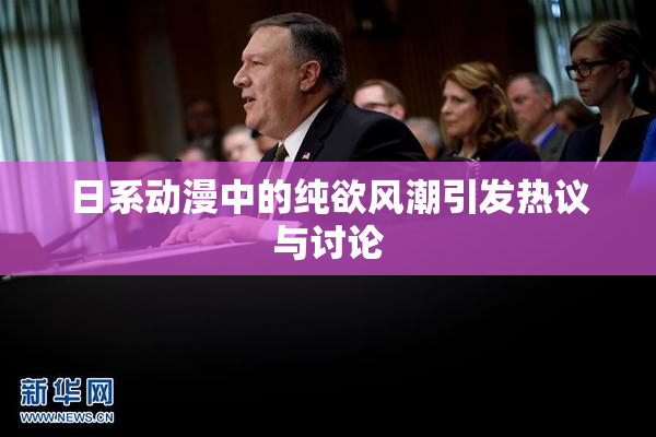 日系动漫中的纯欲风潮引发热议与讨论