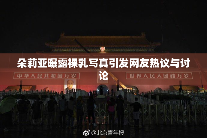 朵莉亚曝露裸乳写真引发网友热议与讨论
